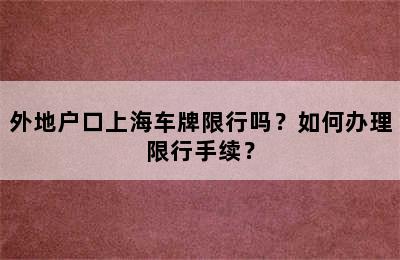 外地户口上海车牌限行吗？如何办理限行手续？