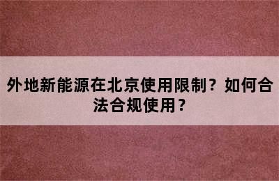 外地新能源在北京使用限制？如何合法合规使用？