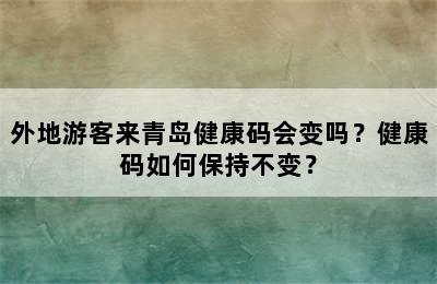 外地游客来青岛健康码会变吗？健康码如何保持不变？
