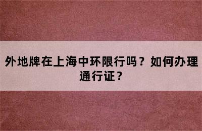 外地牌在上海中环限行吗？如何办理通行证？