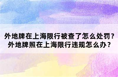 外地牌在上海限行被查了怎么处罚？外地牌照在上海限行违规怎么办？