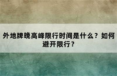 外地牌晚高峰限行时间是什么？如何避开限行？