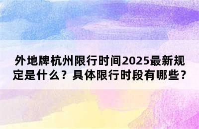 外地牌杭州限行时间2025最新规定是什么？具体限行时段有哪些？