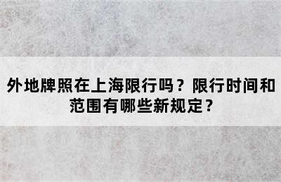 外地牌照在上海限行吗？限行时间和范围有哪些新规定？