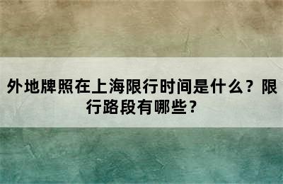 外地牌照在上海限行时间是什么？限行路段有哪些？