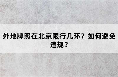 外地牌照在北京限行几环？如何避免违规？