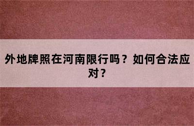 外地牌照在河南限行吗？如何合法应对？