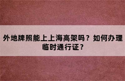 外地牌照能上上海高架吗？如何办理临时通行证？