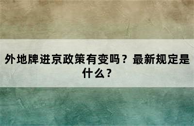 外地牌进京政策有变吗？最新规定是什么？