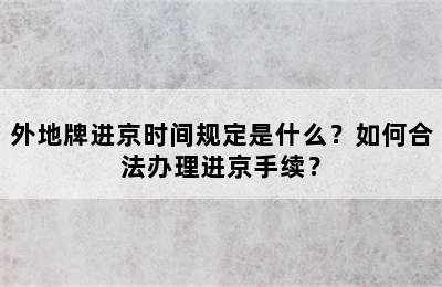 外地牌进京时间规定是什么？如何合法办理进京手续？