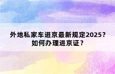 外地私家车进京最新规定2025？如何办理进京证？