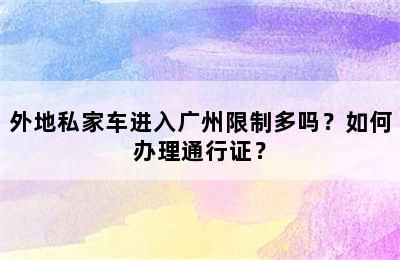外地私家车进入广州限制多吗？如何办理通行证？