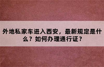 外地私家车进入西安，最新规定是什么？如何办理通行证？