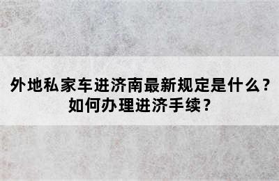 外地私家车进济南最新规定是什么？如何办理进济手续？