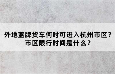 外地蓝牌货车何时可进入杭州市区？市区限行时间是什么？
