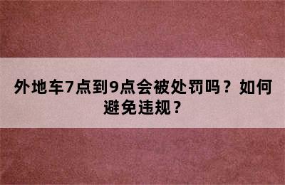 外地车7点到9点会被处罚吗？如何避免违规？
