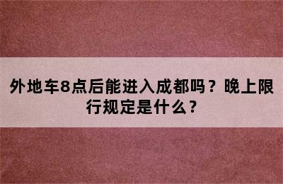 外地车8点后能进入成都吗？晚上限行规定是什么？