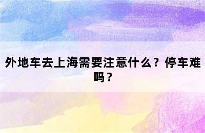 外地车去上海需要注意什么？停车难吗？
