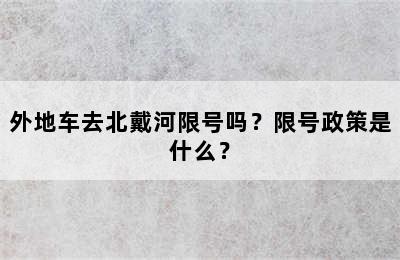 外地车去北戴河限号吗？限号政策是什么？