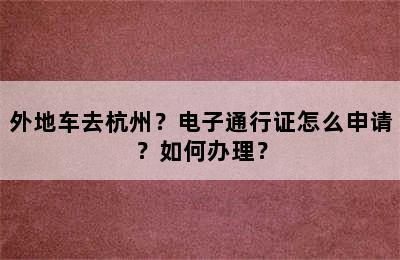外地车去杭州？电子通行证怎么申请？如何办理？