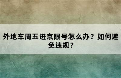 外地车周五进京限号怎么办？如何避免违规？