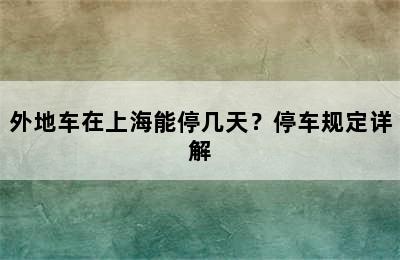外地车在上海能停几天？停车规定详解