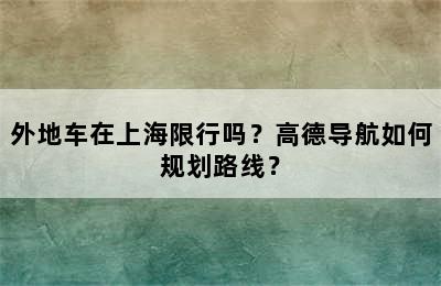 外地车在上海限行吗？高德导航如何规划路线？