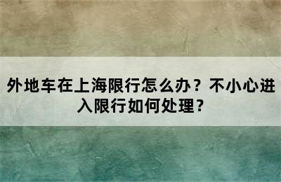外地车在上海限行怎么办？不小心进入限行如何处理？