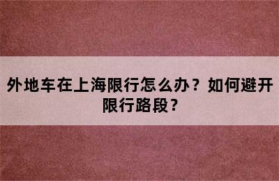 外地车在上海限行怎么办？如何避开限行路段？
