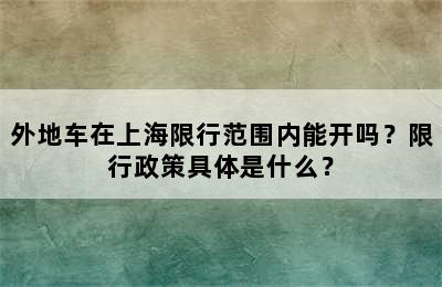 外地车在上海限行范围内能开吗？限行政策具体是什么？