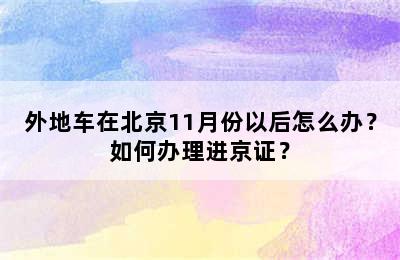 外地车在北京11月份以后怎么办？如何办理进京证？