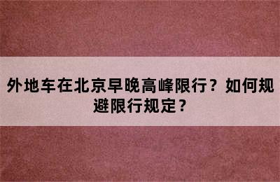 外地车在北京早晚高峰限行？如何规避限行规定？
