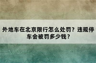 外地车在北京限行怎么处罚？违规停车会被罚多少钱？