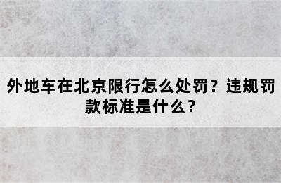 外地车在北京限行怎么处罚？违规罚款标准是什么？