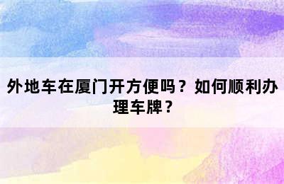 外地车在厦门开方便吗？如何顺利办理车牌？