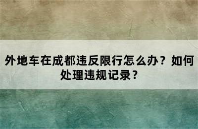外地车在成都违反限行怎么办？如何处理违规记录？