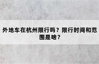 外地车在杭州限行吗？限行时间和范围是啥？