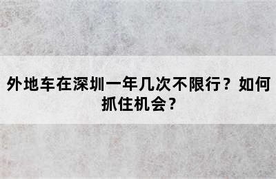 外地车在深圳一年几次不限行？如何抓住机会？