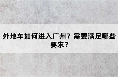 外地车如何进入广州？需要满足哪些要求？