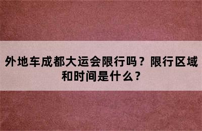 外地车成都大运会限行吗？限行区域和时间是什么？