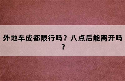 外地车成都限行吗？八点后能离开吗？