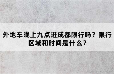 外地车晚上九点进成都限行吗？限行区域和时间是什么？
