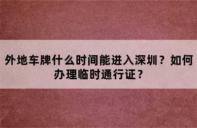 外地车牌什么时间能进入深圳？如何办理临时通行证？