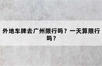 外地车牌去广州限行吗？一天算限行吗？