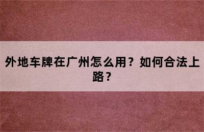外地车牌在广州怎么用？如何合法上路？