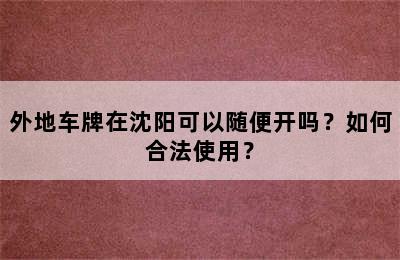 外地车牌在沈阳可以随便开吗？如何合法使用？