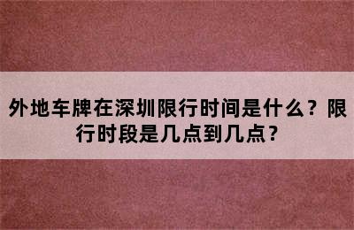 外地车牌在深圳限行时间是什么？限行时段是几点到几点？