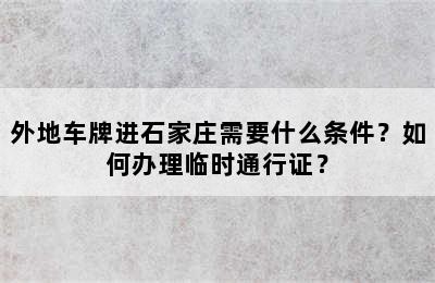 外地车牌进石家庄需要什么条件？如何办理临时通行证？