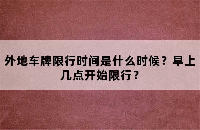 外地车牌限行时间是什么时候？早上几点开始限行？
