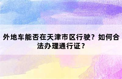 外地车能否在天津市区行驶？如何合法办理通行证？
